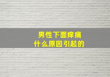 男性下面痒痛什么原因引起的