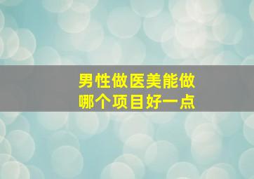 男性做医美能做哪个项目好一点