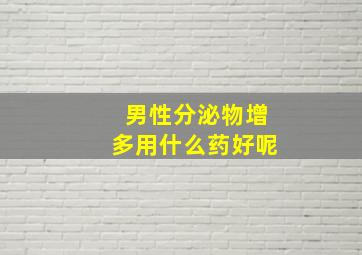 男性分泌物增多用什么药好呢