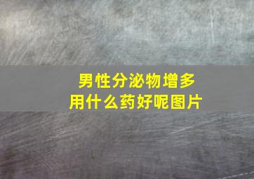 男性分泌物增多用什么药好呢图片