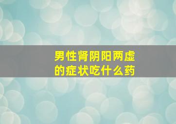 男性肾阴阳两虚的症状吃什么药