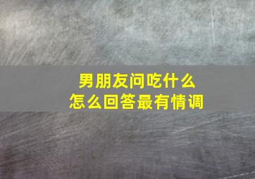 男朋友问吃什么怎么回答最有情调