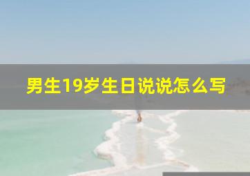 男生19岁生日说说怎么写