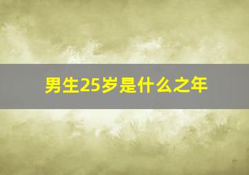 男生25岁是什么之年