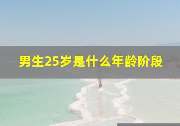 男生25岁是什么年龄阶段