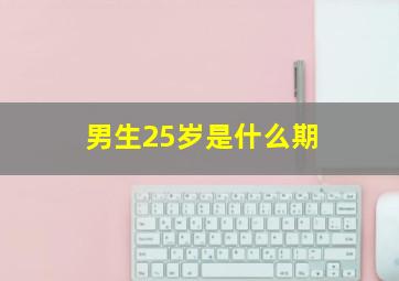 男生25岁是什么期