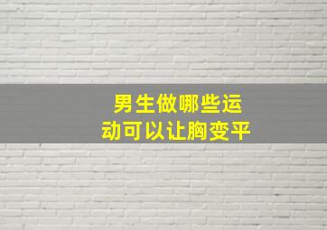 男生做哪些运动可以让胸变平