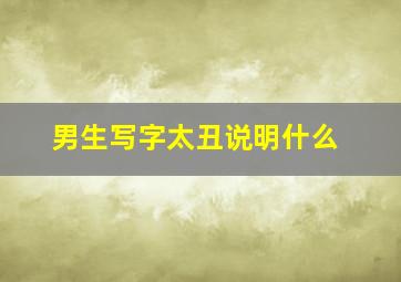 男生写字太丑说明什么