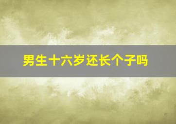 男生十六岁还长个子吗