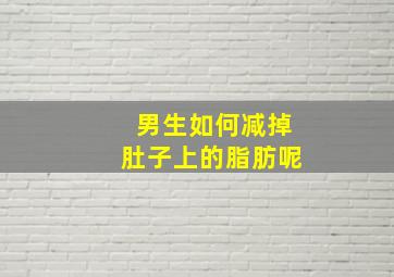 男生如何减掉肚子上的脂肪呢