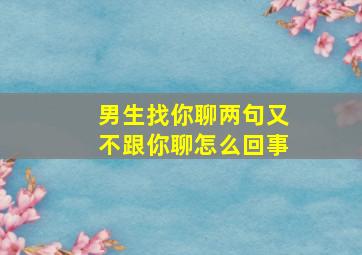 男生找你聊两句又不跟你聊怎么回事