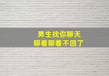 男生找你聊天聊着聊着不回了