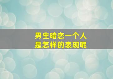 男生暗恋一个人是怎样的表现呢