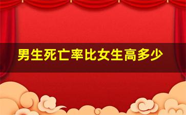 男生死亡率比女生高多少