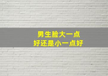 男生脸大一点好还是小一点好