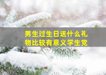 男生过生日送什么礼物比较有意义学生党