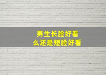 男生长脸好看么还是短脸好看