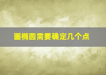 画椭圆需要确定几个点