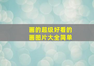 画的超级好看的画图片大全简单