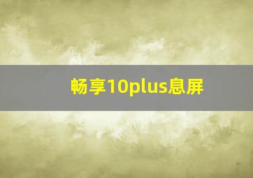 畅享10plus息屏