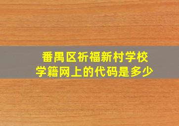 番禺区祈福新村学校学籍网上的代码是多少