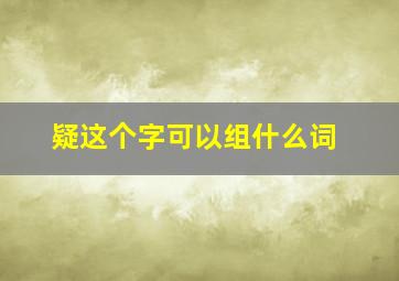 疑这个字可以组什么词