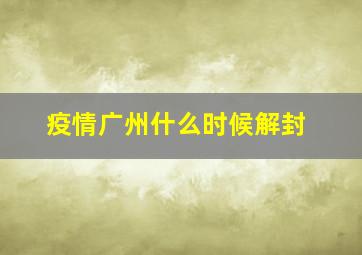 疫情广州什么时候解封