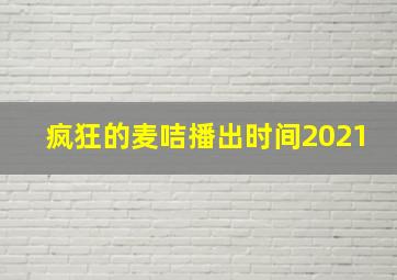 疯狂的麦咭播出时间2021