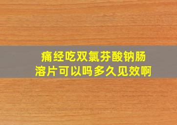 痛经吃双氯芬酸钠肠溶片可以吗多久见效啊