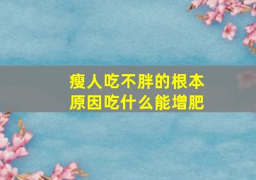 瘦人吃不胖的根本原因吃什么能增肥