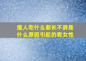 瘦人吃什么都长不胖是什么原因引起的呢女性