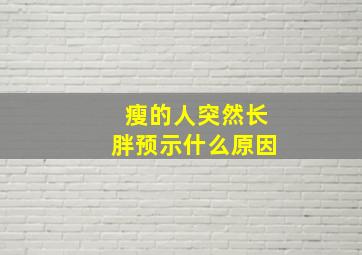 瘦的人突然长胖预示什么原因