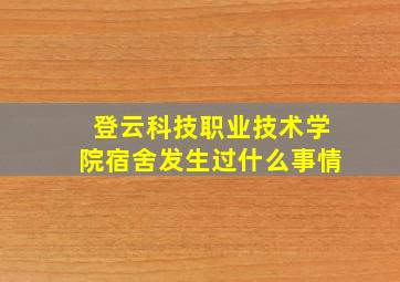 登云科技职业技术学院宿舍发生过什么事情