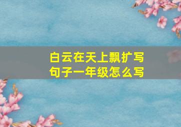 白云在天上飘扩写句子一年级怎么写