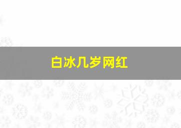 白冰几岁网红