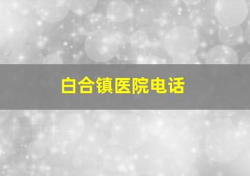 白合镇医院电话