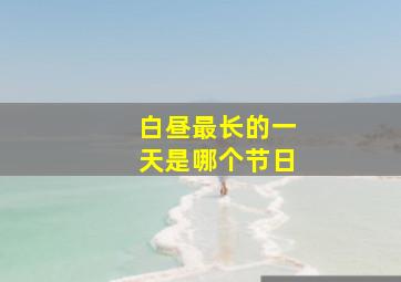 白昼最长的一天是哪个节日