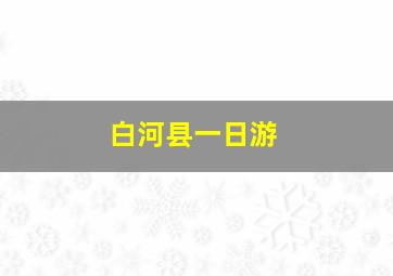 白河县一日游