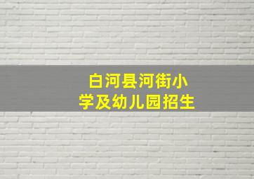 白河县河街小学及幼儿园招生