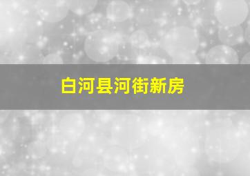 白河县河街新房