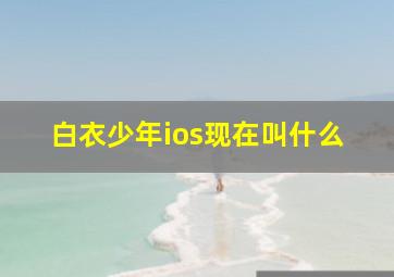 白衣少年ios现在叫什么