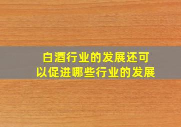 白酒行业的发展还可以促进哪些行业的发展