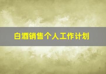 白酒销售个人工作计划