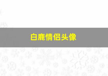 白鹿情侣头像