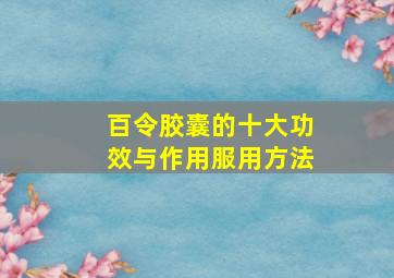 百令胶囊的十大功效与作用服用方法