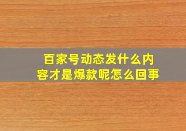 百家号动态发什么内容才是爆款呢怎么回事