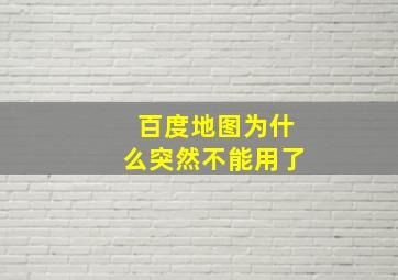 百度地图为什么突然不能用了