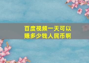 百度视频一天可以赚多少钱人民币啊