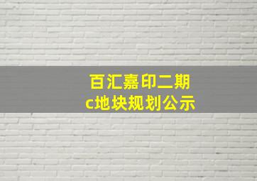 百汇嘉印二期c地块规划公示