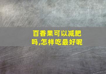 百香果可以减肥吗,怎样吃最好呢